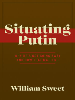 cover image of Situating Putin: Why He's Not Going Away and How That Matters